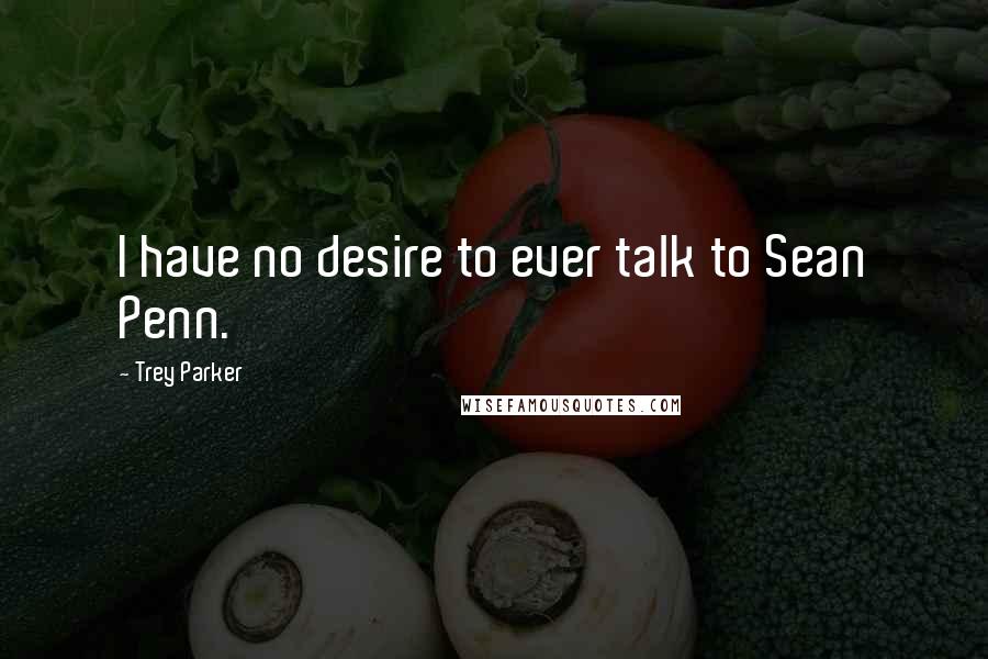 Trey Parker Quotes: I have no desire to ever talk to Sean Penn.