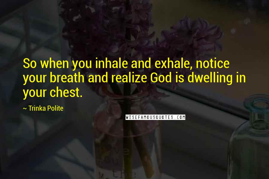 Trinka Polite Quotes: So when you inhale and exhale, notice your breath and realize God is dwelling in your chest.