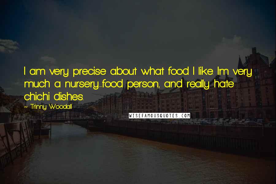 Trinny Woodall Quotes: I am very precise about what food I like. I'm very much a nursery-food person, and really hate chichi dishes.