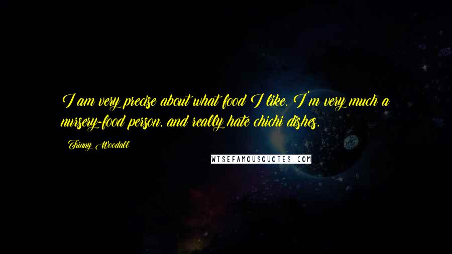 Trinny Woodall Quotes: I am very precise about what food I like. I'm very much a nursery-food person, and really hate chichi dishes.