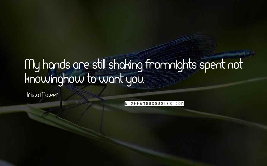 Trista Mateer Quotes: My hands are still shaking fromnights spent not knowinghow to want you.