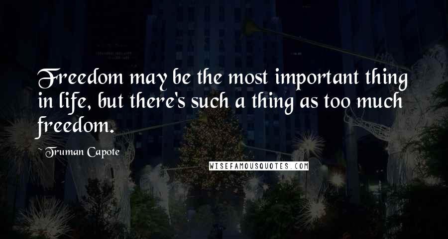 Truman Capote Quotes: Freedom may be the most important thing in life, but there's such a thing as too much freedom.