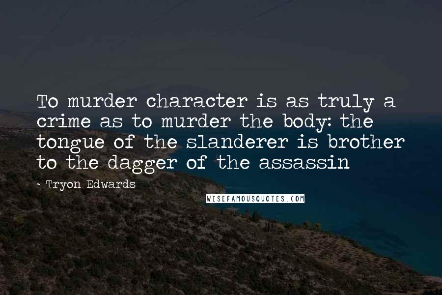 Tryon Edwards Quotes: To murder character is as truly a crime as to murder the body: the tongue of the slanderer is brother to the dagger of the assassin