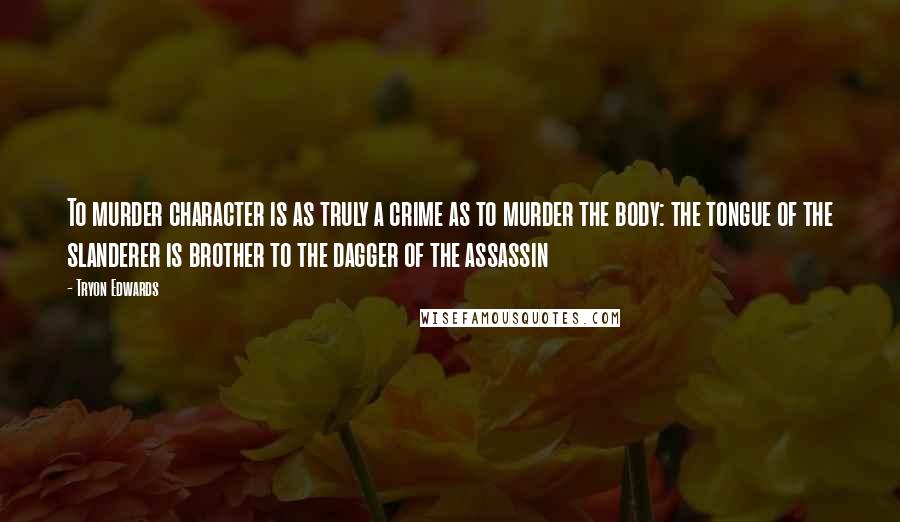 Tryon Edwards Quotes: To murder character is as truly a crime as to murder the body: the tongue of the slanderer is brother to the dagger of the assassin