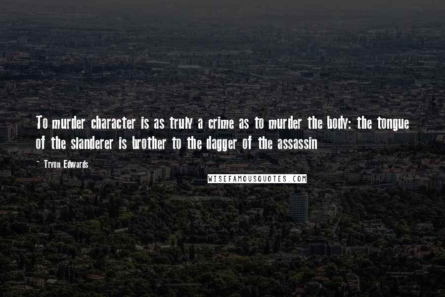 Tryon Edwards Quotes: To murder character is as truly a crime as to murder the body: the tongue of the slanderer is brother to the dagger of the assassin