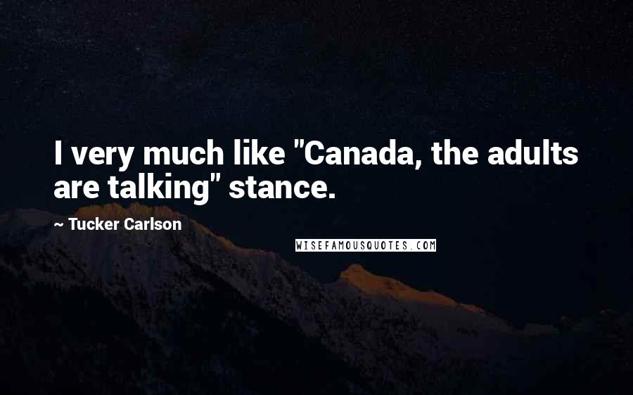 Tucker Carlson Quotes: I very much like "Canada, the adults are talking" stance.