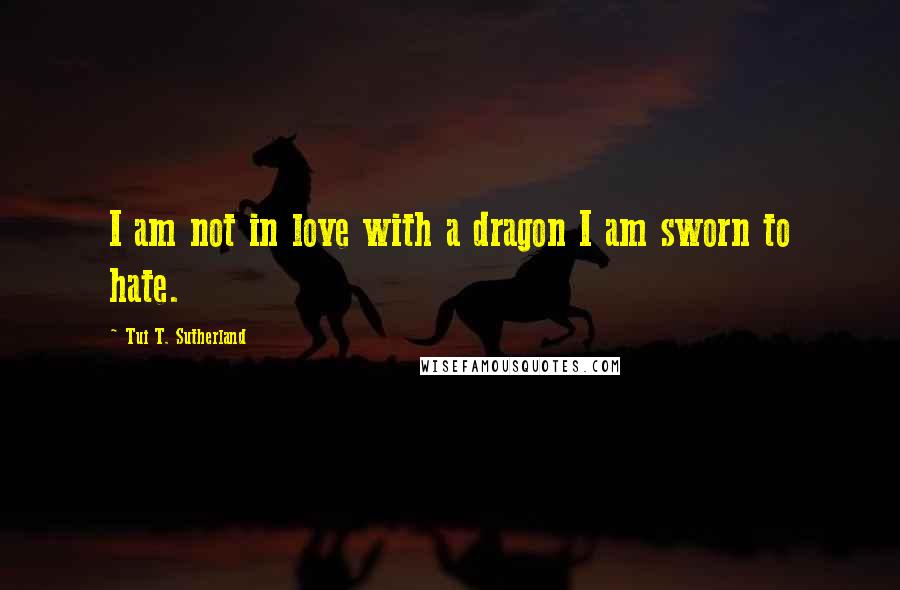 Tui T. Sutherland Quotes: I am not in love with a dragon I am sworn to hate.