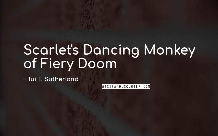 Tui T. Sutherland Quotes: Scarlet's Dancing Monkey of Fiery Doom