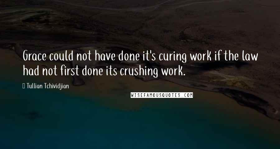 Tullian Tchividjian Quotes: Grace could not have done it's curing work if the law had not first done its crushing work.