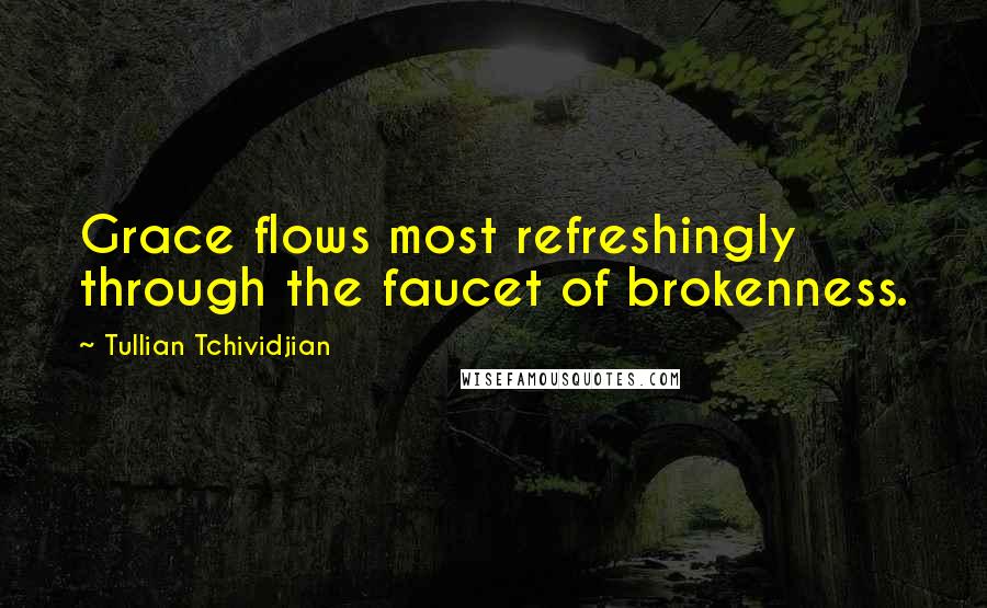 Tullian Tchividjian Quotes: Grace flows most refreshingly through the faucet of brokenness.