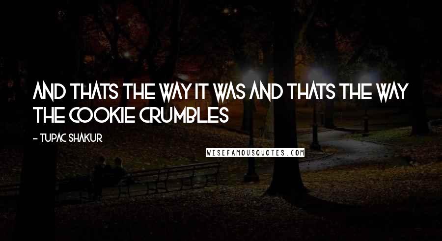 Tupac Shakur Quotes: And thats the way it was and thats the way the cookie crumbles