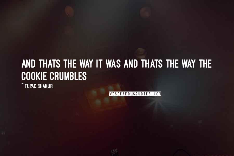 Tupac Shakur Quotes: And thats the way it was and thats the way the cookie crumbles