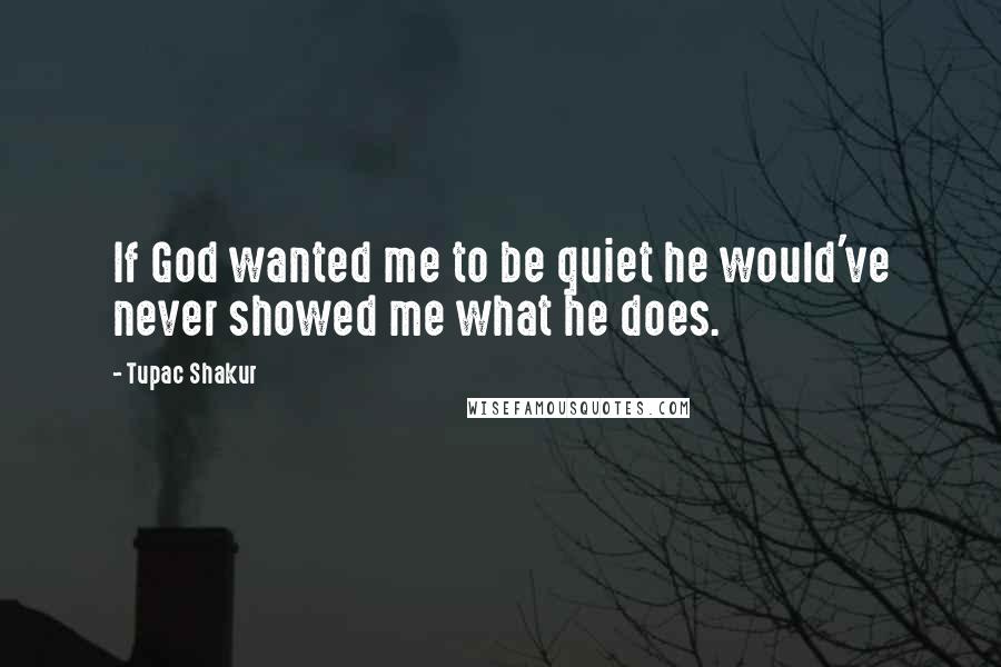 Tupac Shakur Quotes: If God wanted me to be quiet he would've never showed me what he does.