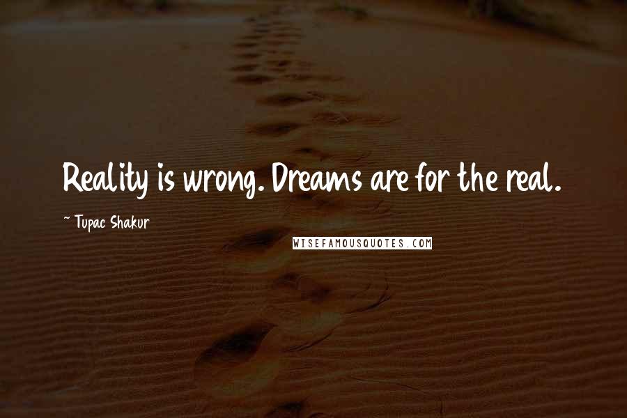 Tupac Shakur Quotes: Reality is wrong. Dreams are for the real.