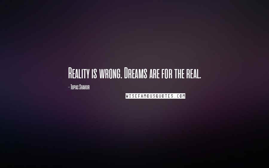 Tupac Shakur Quotes: Reality is wrong. Dreams are for the real.