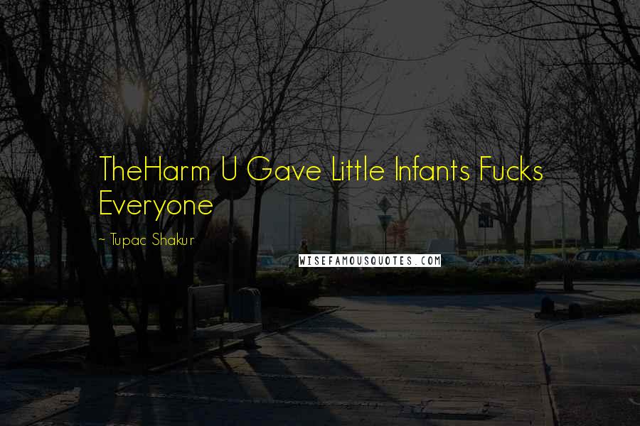 Tupac Shakur Quotes: TheHarm U Gave Little Infants Fucks Everyone