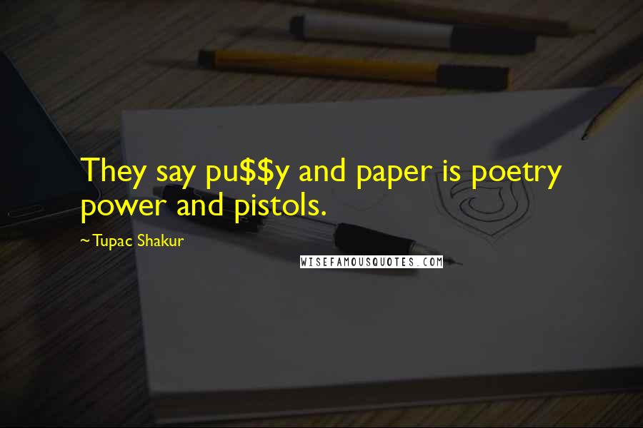 Tupac Shakur Quotes: They say pu$$y and paper is poetry power and pistols.