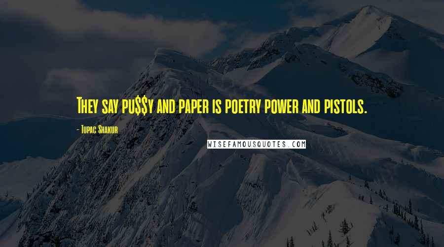 Tupac Shakur Quotes: They say pu$$y and paper is poetry power and pistols.