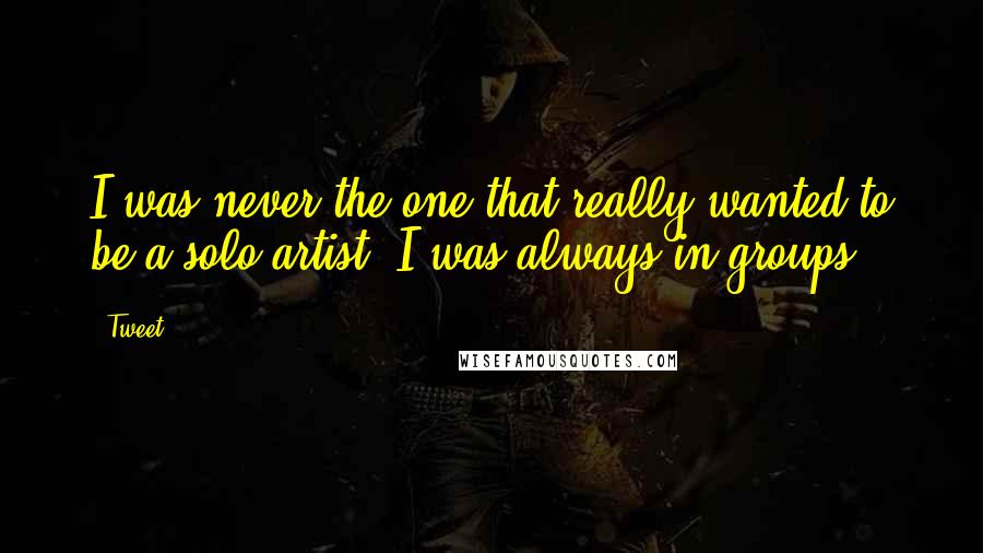 Tweet Quotes: I was never the one that really wanted to be a solo artist, I was always in groups.