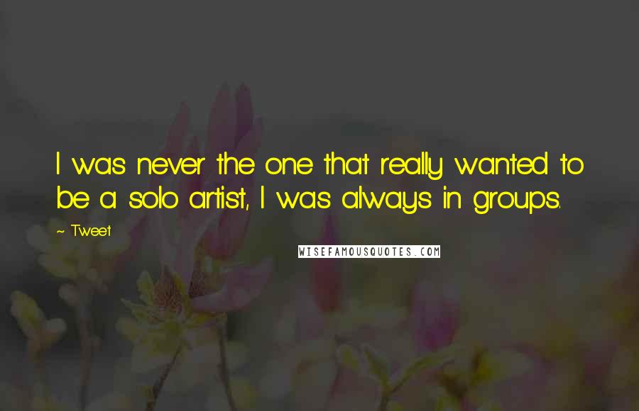 Tweet Quotes: I was never the one that really wanted to be a solo artist, I was always in groups.