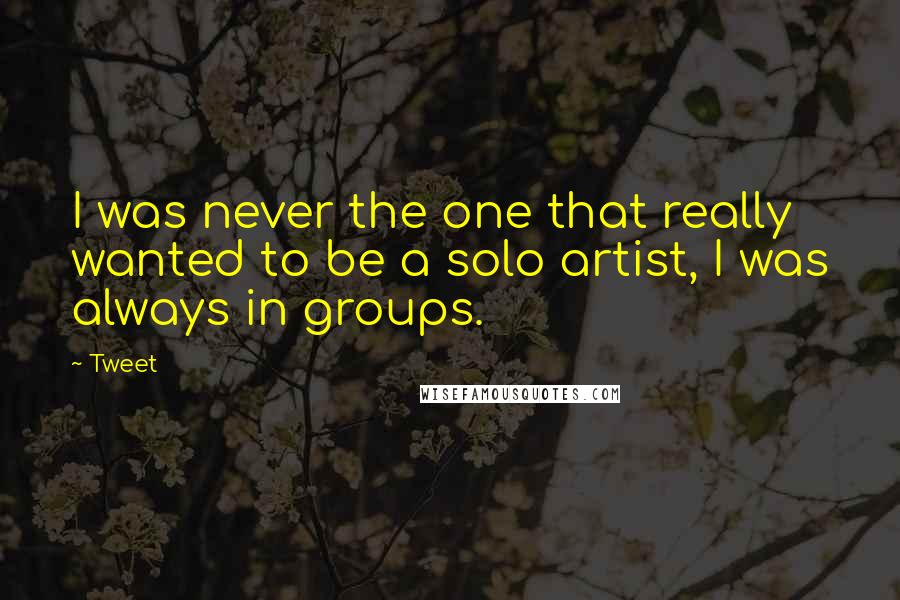 Tweet Quotes: I was never the one that really wanted to be a solo artist, I was always in groups.