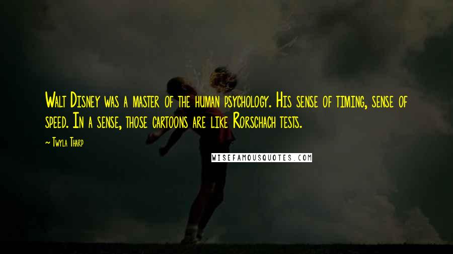 Twyla Tharp Quotes: Walt Disney was a master of the human psychology. His sense of timing, sense of speed. In a sense, those cartoons are like Rorschach tests.