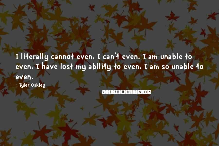 Tyler Oakley Quotes: I literally cannot even. I can't even. I am unable to even. I have lost my ability to even. I am so unable to even.