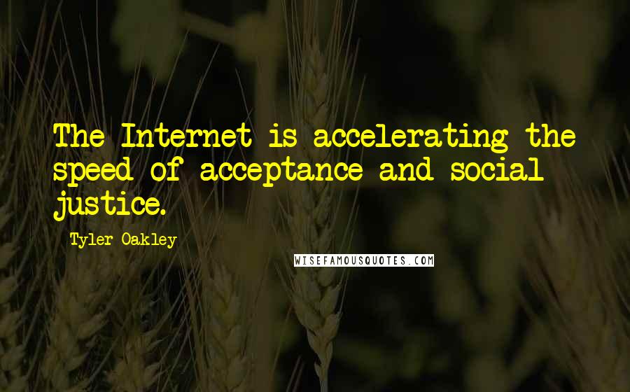 Tyler Oakley Quotes: The Internet is accelerating the speed of acceptance and social justice.