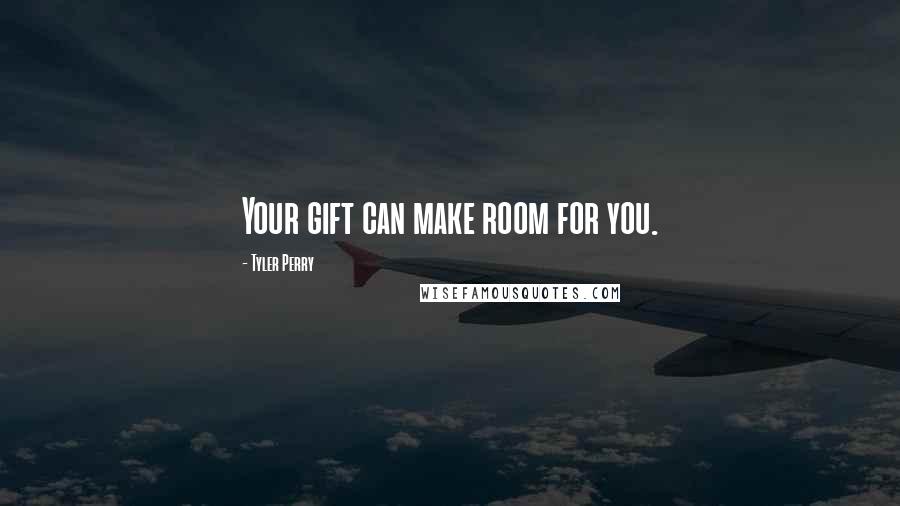 Tyler Perry Quotes: Your gift can make room for you.