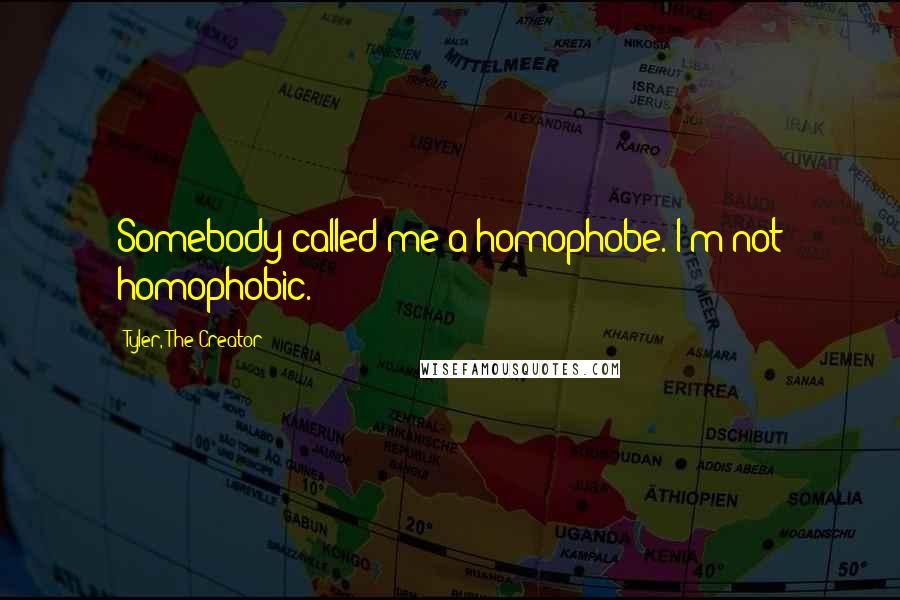 Tyler, The Creator Quotes: Somebody called me a homophobe. I'm not homophobic.