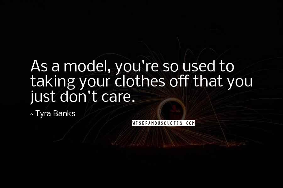 Tyra Banks Quotes: As a model, you're so used to taking your clothes off that you just don't care.