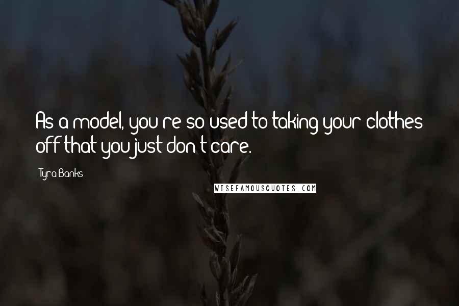 Tyra Banks Quotes: As a model, you're so used to taking your clothes off that you just don't care.