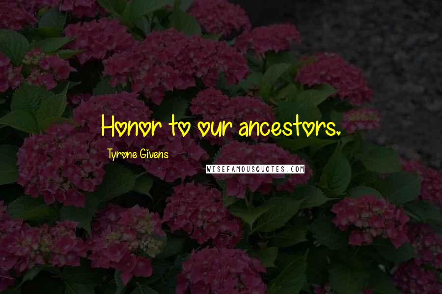 Tyrone Givens Quotes: Honor to our ancestors.