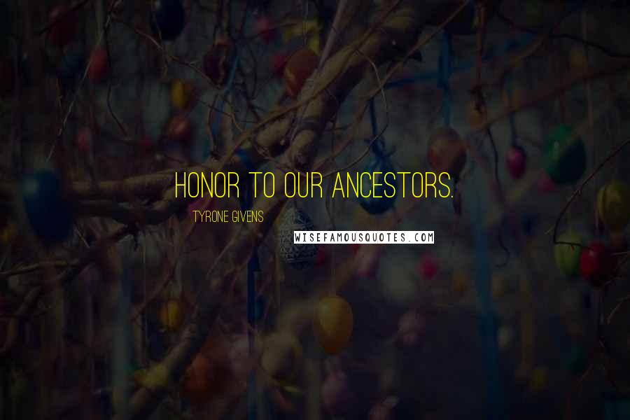 Tyrone Givens Quotes: Honor to our ancestors.