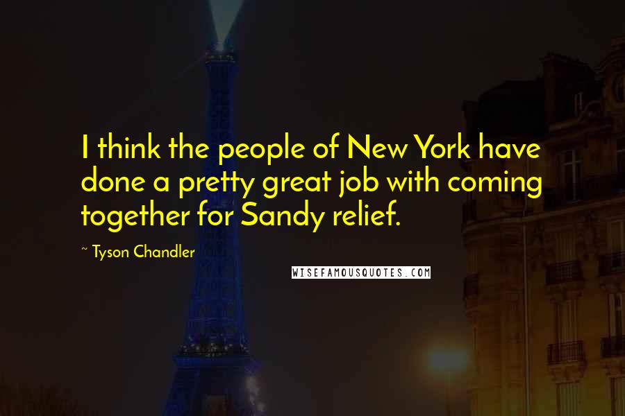 Tyson Chandler Quotes: I think the people of New York have done a pretty great job with coming together for Sandy relief.