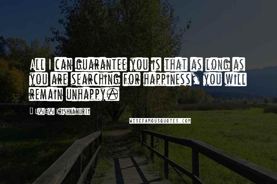 U.G. Krishnamurti Quotes: All I can guarantee you is that as long as you are searching for happiness, you will remain unhappy.