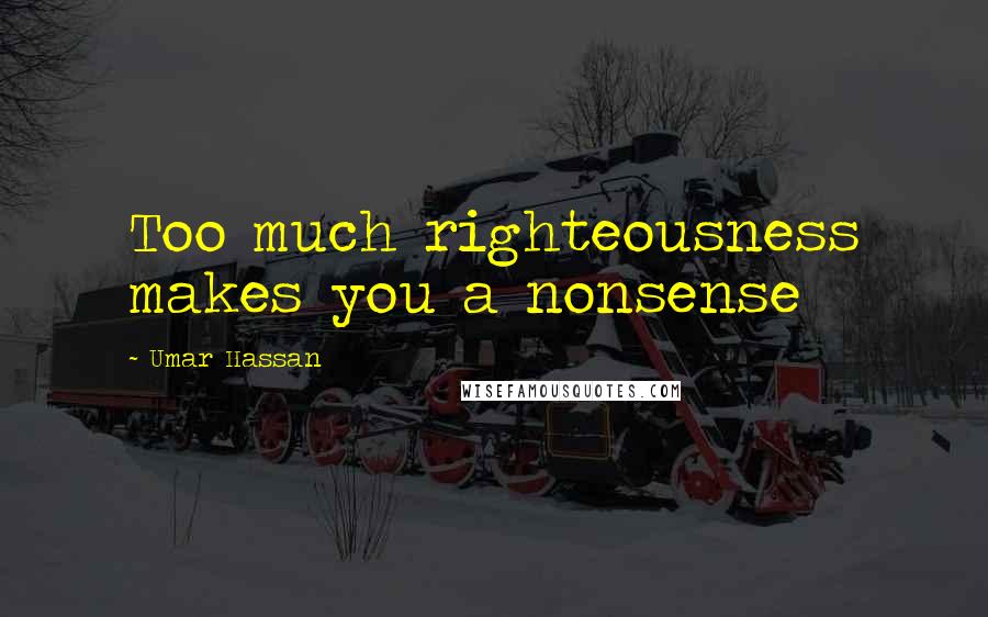 Umar Hassan Quotes: Too much righteousness makes you a nonsense