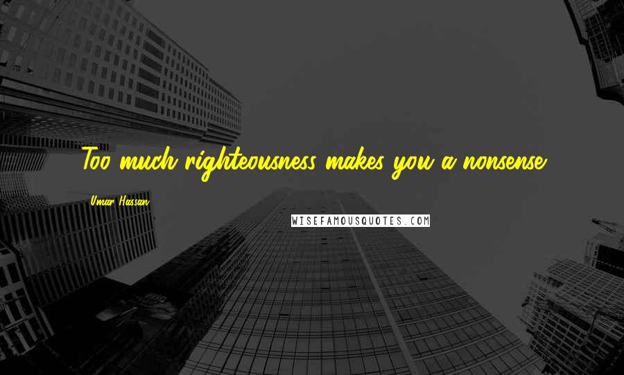 Umar Hassan Quotes: Too much righteousness makes you a nonsense