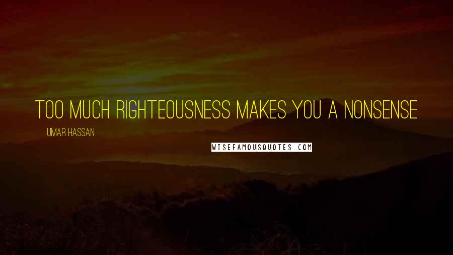 Umar Hassan Quotes: Too much righteousness makes you a nonsense