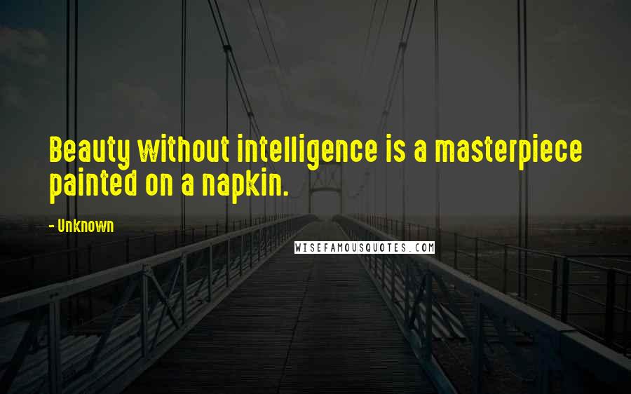 Unknown Quotes: Beauty without intelligence is a masterpiece painted on a napkin.