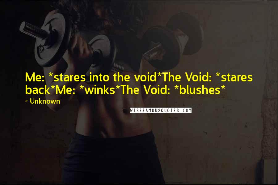 Unknown Quotes: Me: *stares into the void*The Void: *stares back*Me: *winks*The Void: *blushes*