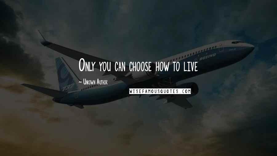 Unkown Author Quotes: Only you can choose how to live