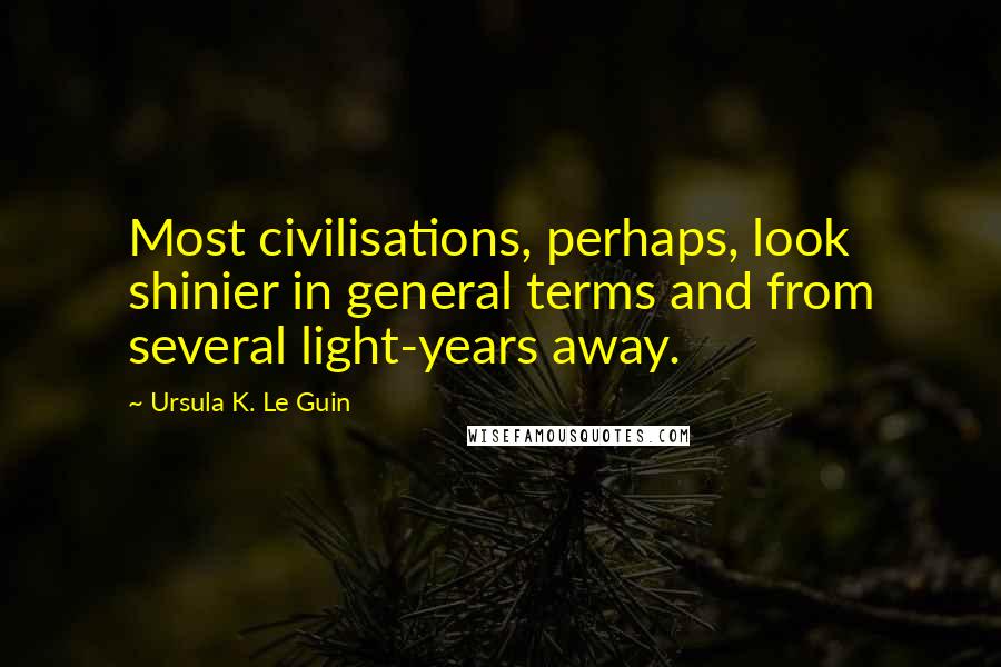 Ursula K. Le Guin Quotes: Most civilisations, perhaps, look shinier in general terms and from several light-years away.