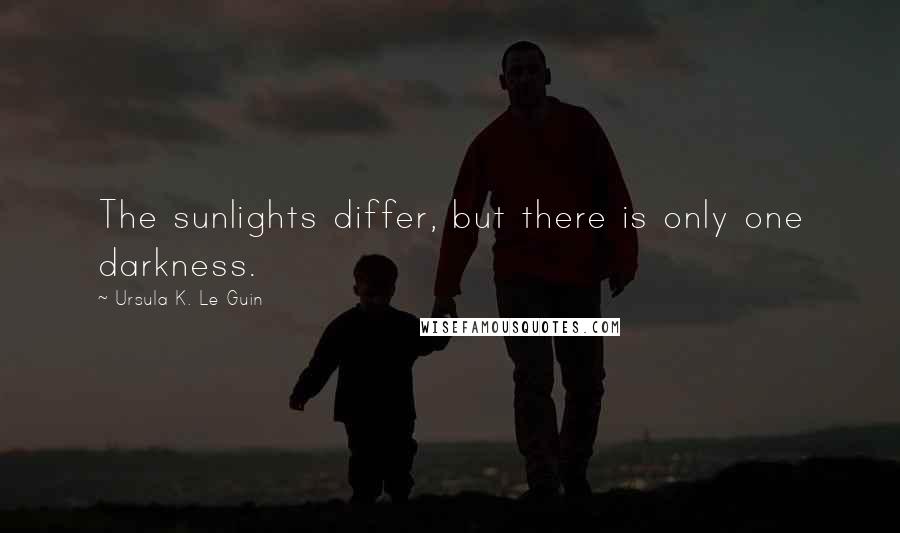 Ursula K. Le Guin Quotes: The sunlights differ, but there is only one darkness.