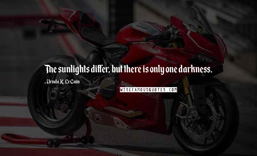 Ursula K. Le Guin Quotes: The sunlights differ, but there is only one darkness.