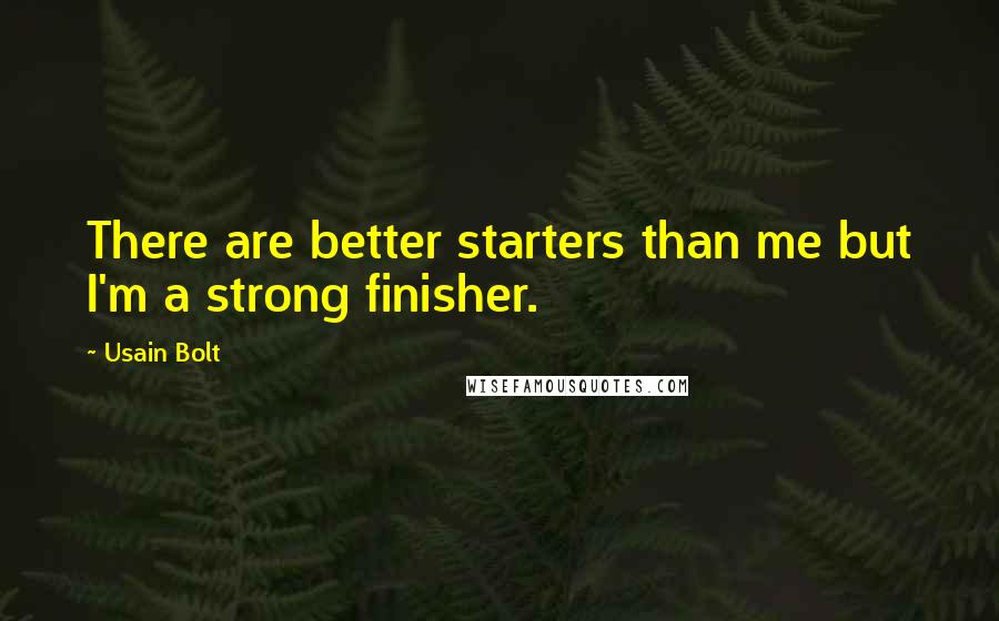 Usain Bolt Quotes: There are better starters than me but I'm a strong finisher.