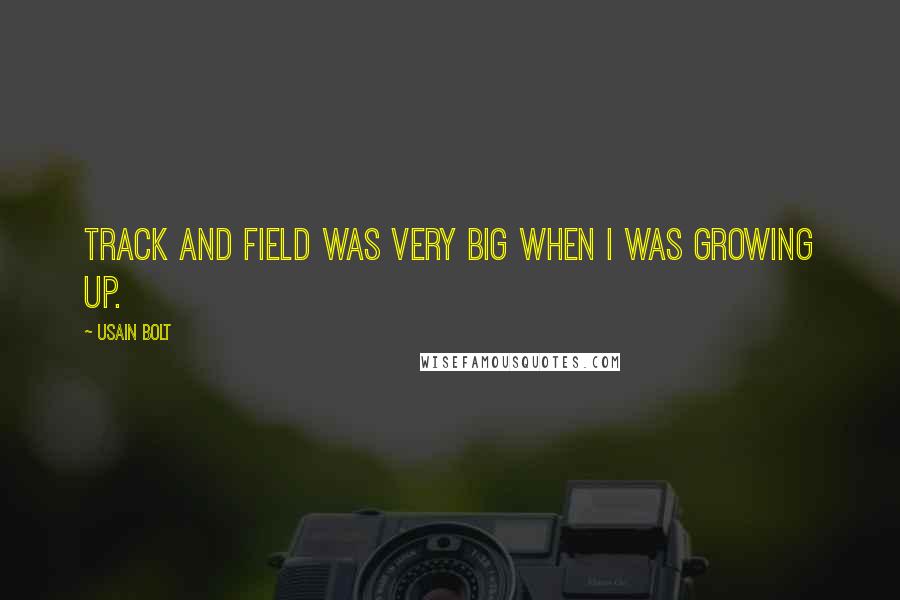 Usain Bolt Quotes: Track and field was very big when I was growing up.