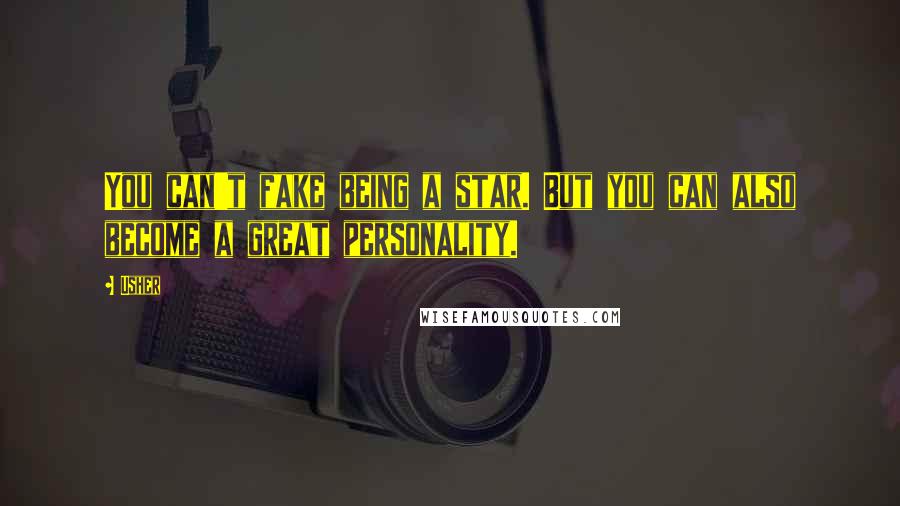 Usher Quotes: You can't fake being a star. But you can also become a great personality.