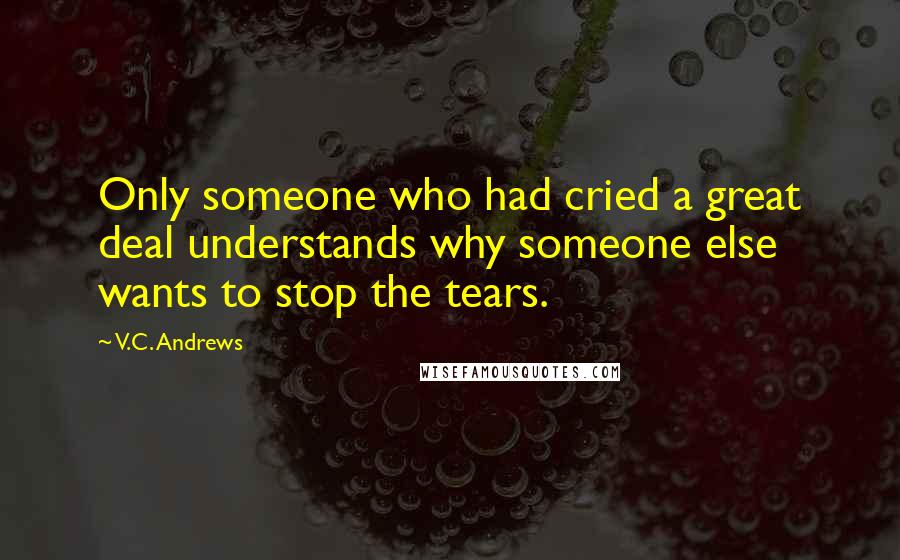 V.C. Andrews Quotes: Only someone who had cried a great deal understands why someone else wants to stop the tears.