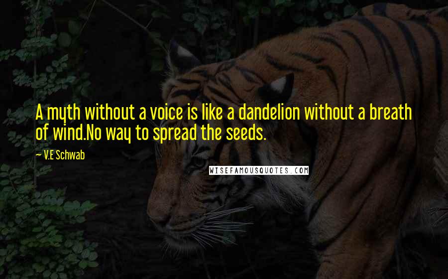 V.E Schwab Quotes: A myth without a voice is like a dandelion without a breath of wind.No way to spread the seeds.